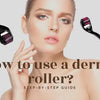 How to use a derma roller? - Easy step by step Guide